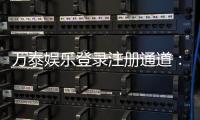 万泰娱乐登录注册通道：轻松开启您的豪华游戏之旅