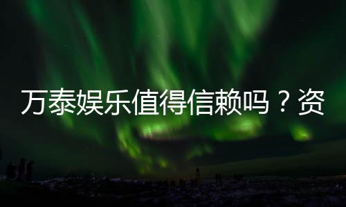 万泰娱乐值得信赖吗？资深玩家亲测体验与真实评价分享