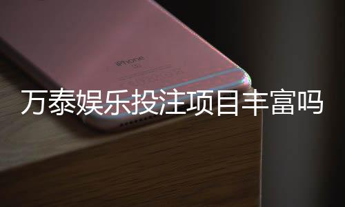 万泰娱乐投注项目丰富吗？深度解析其多元游戏与特色玩法