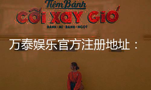 万泰娱乐官方注册地址:轻松获取安全可靠的一站式游戏入口