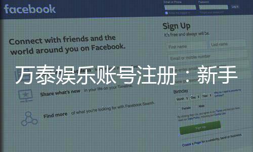 万泰娱乐账号注册：新手必看的快速注册流程与技巧