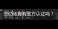 三亿体育有官方认证吗？官方资质核实方法与防骗攻略