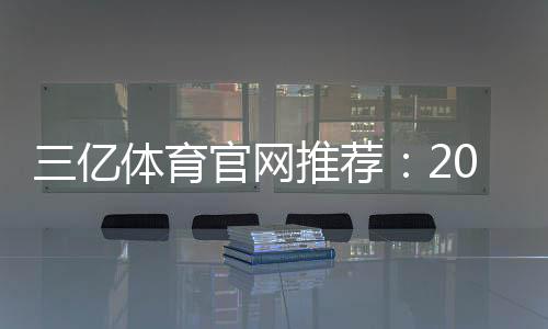 三亿体育官网推荐：2026最新评测、注册优惠与安全指南