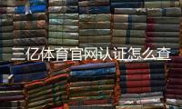 三亿体育官网认证怎么查？官网真伪快速鉴别与注册安全全攻略