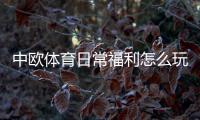 中欧体育日常福利怎么玩？新手必看领取攻略与实用技巧