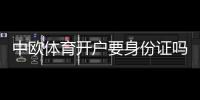 中欧体育开户要身份证吗？开户流程、实名认证要求与常见问题详解