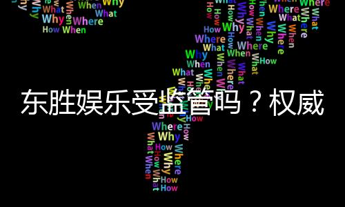 东胜娱乐受监管吗？权威解析其合规性与玩家保障措施