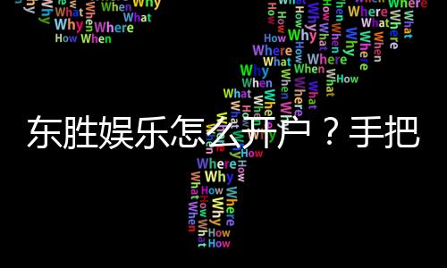 东胜娱乐怎么开户？手把手教你快速注册流程