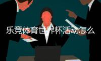 乐竞体育世界杯活动怎么玩？优惠、竞猜玩法与参与全攻略