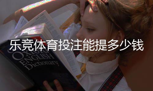 乐竞体育投注能提多少钱?提现额度、手续费与到账时间全解析