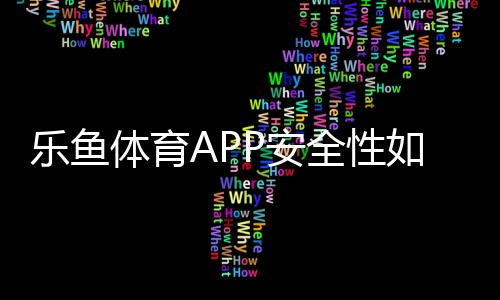 乐鱼体育APP安全性如何？账号、资金与隐私保障全面解析