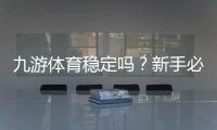 九游体育稳定吗？新手必看：平台稳定性、安全与用户口碑全面解析