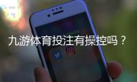 九游体育投注有操控吗?平台透明度与安全性深度分析