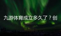九游体育成立多久了？创立时间与发展历程一分钟看懂
