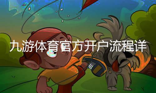 九游体育官方开户流程详解：新手图文注册与实名认证全攻略