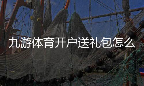 九游体育开户送礼包怎么拿？最新注册领取流程与注意事项