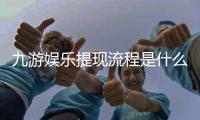 九游娱乐提现流程是什么？新手操作步骤与常见问题详解