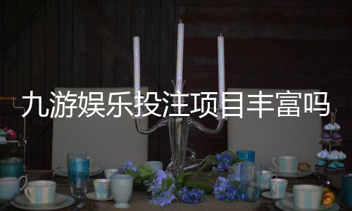 九游娱乐投注项目丰富吗？玩法种类、热门项目与新手投注攻略
