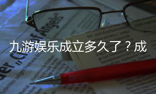九游娱乐成立多久了？成立时间、发展历程与安全性全面解读