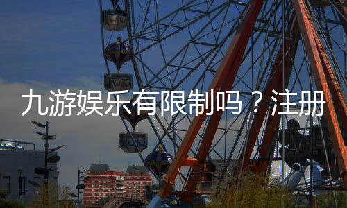 九游娱乐有限制吗？注册、玩法、提现与账号限制全面解析