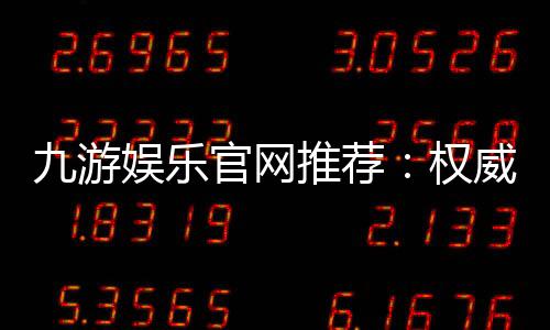 九游娱乐官网推荐：权威评测、热门手游排行榜与安全登录指南