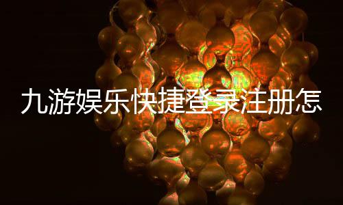 九游娱乐快捷登录注册怎么操作？新手一键注册与登录全流程详解