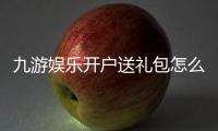 九游娱乐开户送礼包怎么领取？新手注册步骤、礼包内容与注意事项全解析