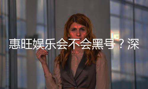 惠旺娱乐会不会黑号？深度解析平台安全性与防黑技巧