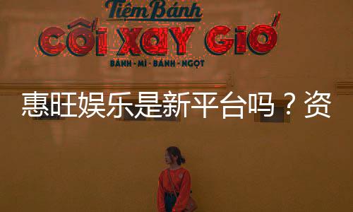 惠旺娱乐是新平台吗？资深玩家带你一探究竟