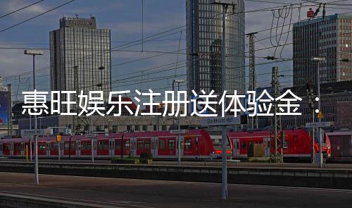 惠旺娱乐注册送体验金：畅享新手礼遇与高额返利