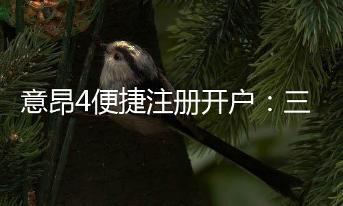 意昂4便捷注册开户：三步完成开户畅享顶级游戏体验