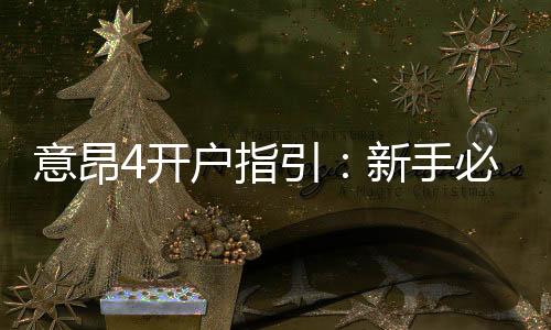 意昂4开户指引：新手必看的详细注册流程与技巧