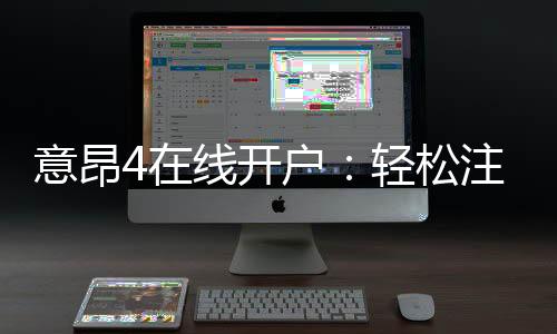意昂4在线开户：轻松注册畅享顶级电子游艺体验