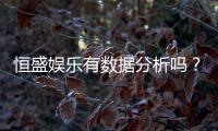 恒盛娱乐有数据分析吗？深度解析其数据统计与玩家胜率