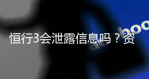 恒行3会泄露信息吗？资深玩家揭秘平台安全性
