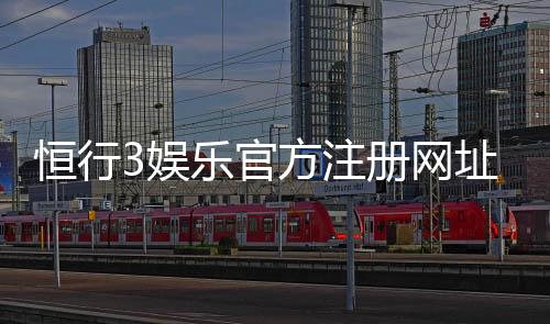 恒行3娱乐官方注册网址：轻松获取最新游戏入口与优惠