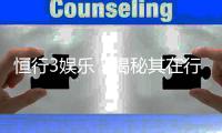 恒行3娱乐？揭秘其在行业内的真实地位与玩家口碑