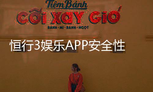恒行3娱乐APP安全性如何？深度解析平台安全机制与玩家保障