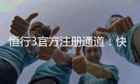 恒行3官方注册通道：快速开户指南与独家优惠解析
