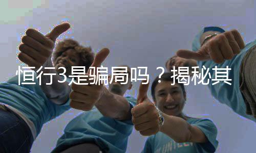 恒行3是骗局吗？揭秘其真实性与玩家体验