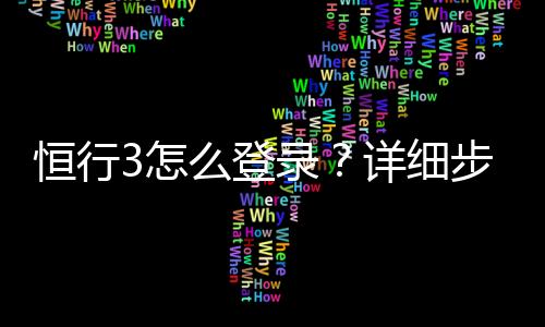 恒行3怎么登录?详细步骤与常见问题解答