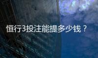 恒行3投注能提多少钱?揭秘提款额度与到账时间