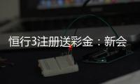 恒行3注册送彩金：新会员专享彩金礼包及游戏攻略
