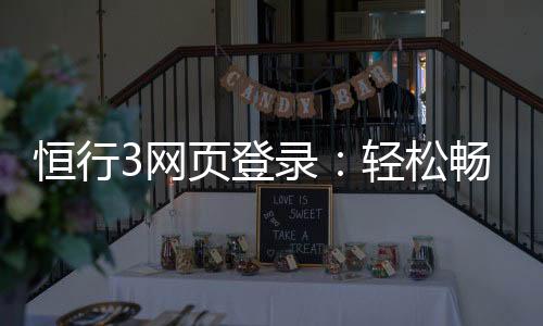 恒行3网页登录：轻松畅玩的登录指南与技巧分享