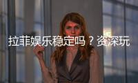 拉菲娱乐稳定吗？资深玩家实测稳定性与体验分享