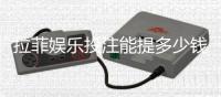 拉菲娱乐投注能提多少钱?揭秘提款额度与到账时间