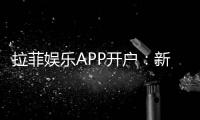 拉菲娱乐APP开户：新手必看注册教程与首存优惠详解