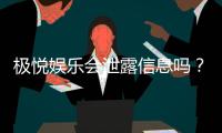 极悦娱乐会泄露信息吗？深度解析平台安全性及隐私保护措施