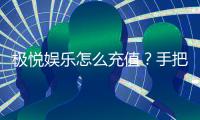 极悦娱乐怎么充值？手把手教你快速到账秘籍