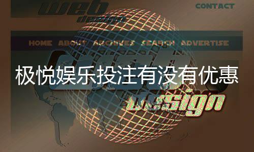 极悦娱乐投注有没有优惠？新会员专享首存福利大揭秘